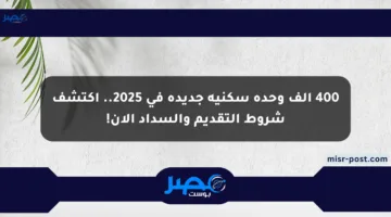 400 ألف وحدة سكنية جديدة في 2025.. اكتشف شروط التقديم والسداد الآن!